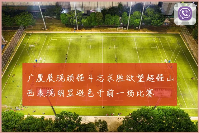 广厦展现顽强斗志求胜欲望超强山西表现明显逊色于前一场比赛