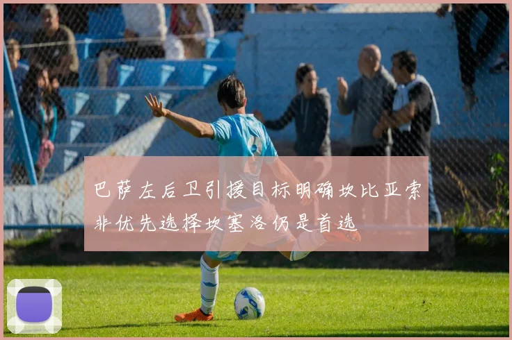 巴萨左后卫引援目标明确坎比亚索非优先选择坎塞洛仍是首选