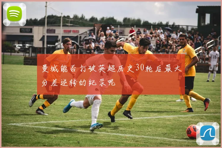 曼城能否打破英超历史30轮后最大分差逆转的纪录呢