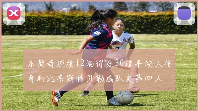 东契奇连续12场得分30追平湖人传奇科比韦斯特贝勒成队史第四人