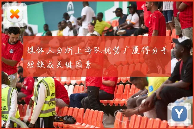 媒体人分析上海队优势广厦得分手短缺成关键因素