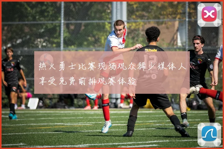 热火勇士比赛现场观众稀少媒体人享受免费前排观赛体验