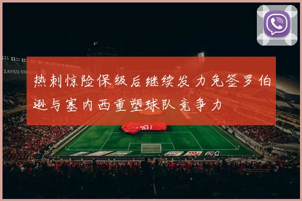 热刺惊险保级后继续发力免签罗伯逊与塞内西重塑球队竞争力