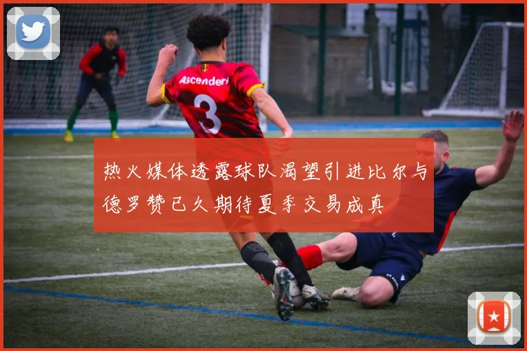 热火媒体透露球队渴望引进比尔与德罗赞已久期待夏季交易成真